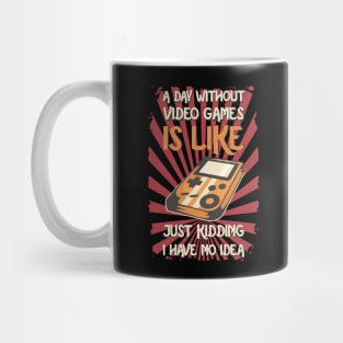 A Day Without Video Games Is Like Just Kidding I Have No Idea Mug